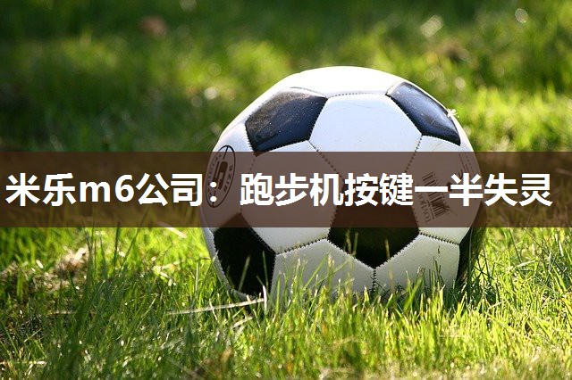 米乐m6公司：跑步机按键一半失灵